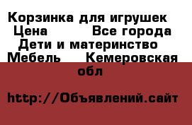 Корзинка для игрушек › Цена ­ 300 - Все города Дети и материнство » Мебель   . Кемеровская обл.